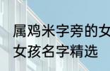 属鸡米字旁的女孩名字 米字旁的高雅女孩名字精选