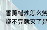 香薰蜡烛怎么烧不完就灭了 香薰蜡烛烧不完就灭了是什么原因