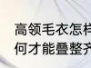 高领毛衣怎样才能叠整齐 高领毛衣如何才能叠整齐