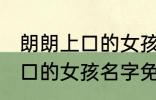 朗朗上口的女孩名字免费 关于朗朗上口的女孩名字免费