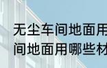 无尘车间地面用什么材料的啊 无尘车间地面用哪些材料