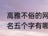 高雅不俗的网名五个字 高雅不俗的网名五个字有哪些