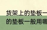 货架上的垫板一般用什么材料 货架上的垫板一般用哪些材料