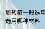 周转箱一般选用什么材料 周转箱一般选用哪种材料