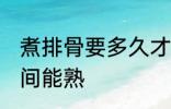 煮排骨要多久才能熟 煮排骨要多长时间能熟