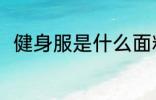 健身服是什么面料 健身服是啥面料