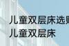 儿童双层床选购技巧有哪些 如何选购儿童双层床