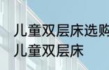 儿童双层床选购技巧有哪些 如何选购儿童双层床