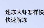 速冻大虾怎样快速解冻 速冻大虾如何快速解冻