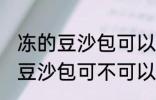 冻的豆沙包可以放到微波炉里吗 冻的豆沙包可不可以放到微波炉里