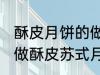 酥皮月饼的做法苏式月饼的做法 如何做酥皮苏式月饼