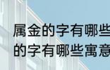 属金的字有哪些寓意好女孩名字 属金的字有哪些寓意好女孩名字有哪些