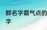 群名字霸气点的同学群 洒脱同学群名字