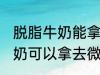 脱脂牛奶能拿去微波炉加热吗 脱脂牛奶可以拿去微波炉加热吗