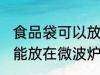 食品袋可以放在微波炉加热吗 食品袋能放在微波炉加热吗