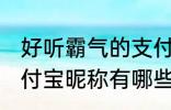 好听霸气的支付宝昵称 好听霸气的支付宝昵称有哪些