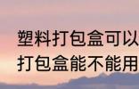 塑料打包盒可以放微波炉加热吗 塑料打包盒能不能用微波炉加热