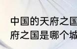 中国的天府之国指是在哪里 中国的天府之国是哪个城市