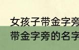 女孩子带金字旁的名字大全集 女孩子带金字旁的名字有哪些