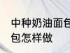 中种奶油面包的家常做法 中种奶油面包怎样做