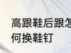 高跟鞋后跟怎么换鞋钉 高跟鞋后跟如何换鞋钉