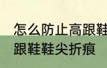 怎么防止高跟鞋鞋尖折痕 如何防止高跟鞋鞋尖折痕