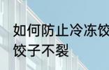 如何防止冷冻饺子不裂 怎么防止冷冻饺子不裂