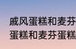 戚风蛋糕和麦芬蛋糕有什的区别 戚风蛋糕和麦芬蛋糕有哪些不 同