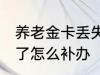 养老金卡丢失怎么办理 养老保险卡丢了怎么补办