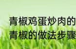 青椒鸡蛋炒肉的家常做法 肉片鸡蛋炒青椒的做法步骤