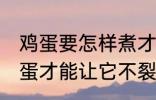 鸡蛋要怎样煮才能不裂开呢 怎样煮鸡蛋才能让它不裂开