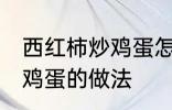 西红柿炒鸡蛋怎样做最好吃 西红柿炒鸡蛋的做法