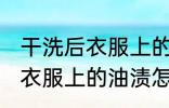 干洗后衣服上的油渍如何去除 干洗后衣服上的油渍怎么去除