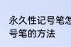 永久性记号笔怎么擦掉 擦掉永久性记号笔的方法