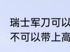 瑞士军刀可以带上高铁吗 瑞士军刀可不可以带上高铁