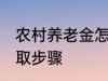 农村养老金怎么领取 村养老保险的领取步骤