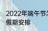 2022年端午节怎么休 2022年端午节假期安排