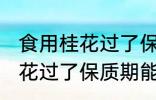 食用桂花过了保质期可以吃吗 食用桂花过了保质期能不能吃