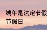 端午是法定节假日吗 端午是不是法定节假日