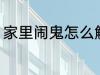 家里闹鬼怎么解决 家里闹鬼如何解决