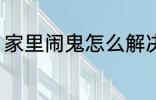 家里闹鬼怎么解决 家里闹鬼如何解决