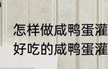 怎样做咸鸭蛋灌糯米饭最好吃 如何做好吃的咸鸭蛋灌糯米饭