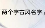 两个字古风名字 高冷好听的二字名字