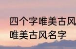 四个字唯美古风名字 有哪些四个字的唯美古风名字