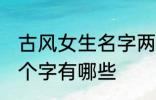 古风女生名字两个字 古风女生名字两个字有哪些