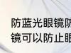 防蓝光眼镜防止眼睛疲劳吗 防蓝光眼镜可以防止眼睛疲劳吗