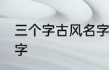 三个字古风名字 好听的三个字古风名字