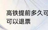 高铁提前多久可以退票 高铁提前几天可以退票