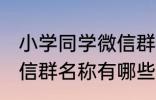 小学同学微信群名称大全 小学同学微信群名称有哪些