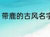 带鹿的古风名字 带鹿的古风名字介绍